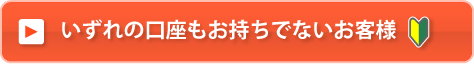 いずれの口座もお持ちでないお客様