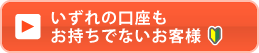 いずれの口座もお持ちでないお客様