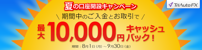 トライオートFX　夏の口座開設キャンペーン～最大10,000円キャッシュバック～