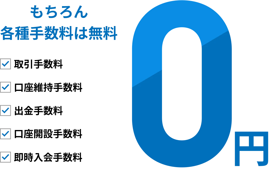 もちろん 各種手数料は無料 取引手数料 口座維持手数料 出金手数料 口座開設手数料 即時入金手数料 0円