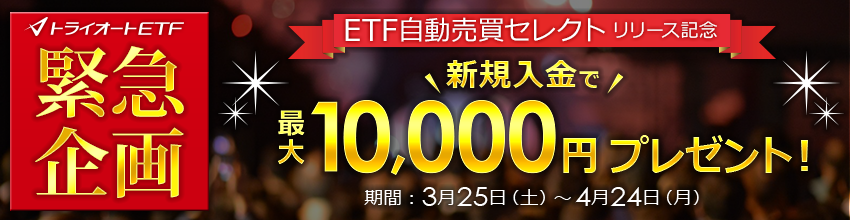 期間限定緊急企画！ETF自動売買セレクトリリース 新規入金で最大10,000円プレゼント
