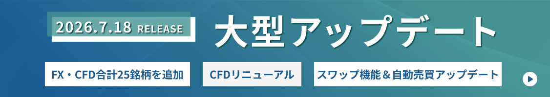 2026.7.18 RELEASE 大型アップデート FX・CFD合計25銘柄を追加 CFDリニューアル スワップ機能＆自動売買アップデート