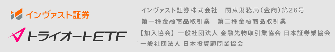 インヴァスト証券トライオートETF 【商号/登録番号】金融商品取引業者 関東財務局長 金商 第26号 【加入協会】一般社団法人 金融先物取引業協会 日本証券業協会 一般社団法人 日本投資顧問業協会