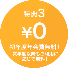 特典3　初年度年会費無料!次年度以降もご利用に応じて無料！