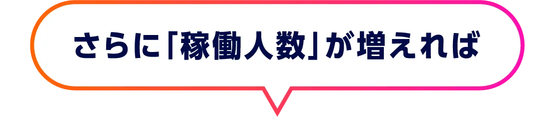 さらに「稼働人数」が増えれば