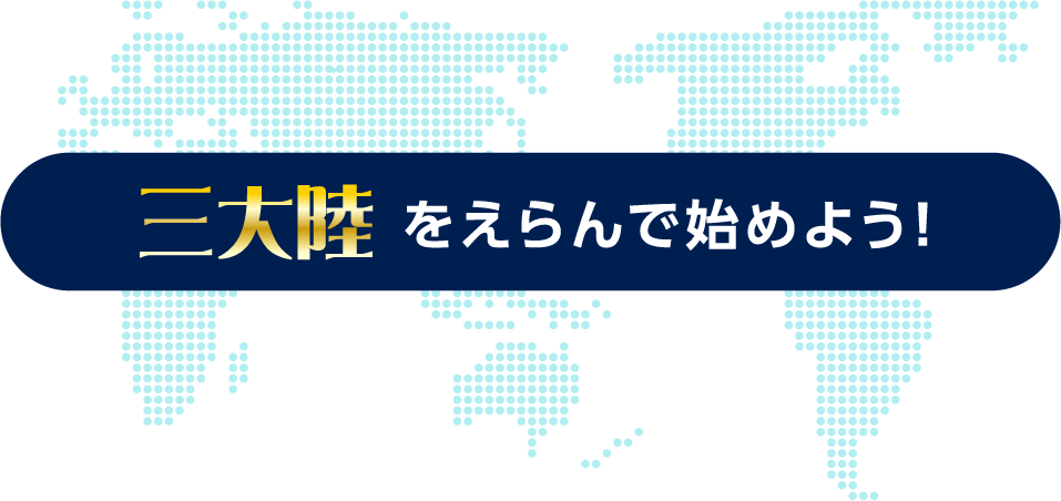 三大陸をえらんで始めよう！