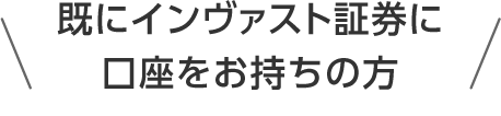 既にインヴァスト証券に口座をお持ちの方