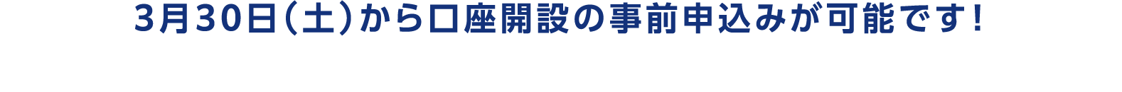 3月30日（土）から口座開設の事前申込みが可能です！