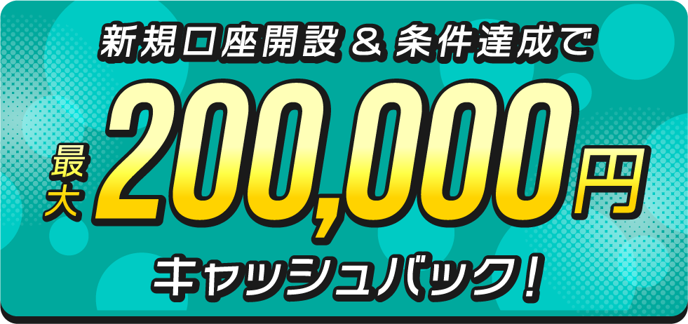 新規口座開設&条件達成で最大200,000円キャッシュバック！