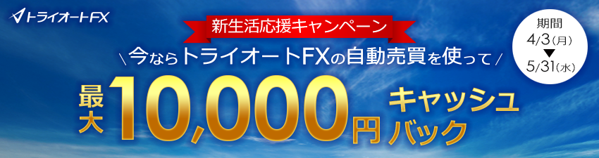 トライオートFX新生活応援！新規口座開設最大1万円キャッシュバックキャンペーン